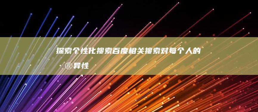 探索个性化搜索：百度相关搜索对每个人的差异性解析